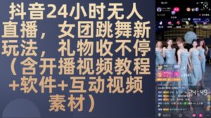 DY 24小时无人直播,女团跳舞新玩法,礼物收不停(含开播视频教程+软件+互动视频素材)【揭秘】-中创网_分享创业项目_助您在家赚钱