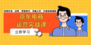 (13341期)京东电商运营实战课,传授开店、运营、营销技巧,快速上手,打造电商爆款-中创网_分享创业项目_助您在家赚钱