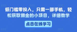 低门槛零投入，只需一部手机，轻松获取佣金的小项目，详细教学-中创网_分享创业项目_助您在家赚钱
