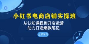 (13352期)小红书电商店铺实操班:从认知课程到开店运营,助力打造爆款笔记-中创网_分享创业项目_助您在家赚钱