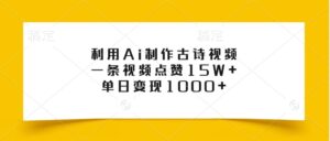 利用Ai制作古诗视频，一条视频点赞15W+，单日变现1000+-中创网_分享创业项目_助您在家赚钱