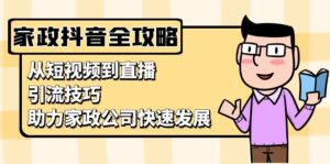 （13379期）家政抖音运营指南：从短视频到直播，引流技巧，助力家政公司快速发展-中创网_分享创业项目_助您在家赚钱