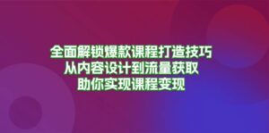 全面解锁爆款课程打造技巧,从内容设计到流量获取,助你实现课程变现-中创网_分享创业项目_助您在家赚钱