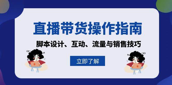 直播带货操作指南：脚本设计、互动、流量与销售技巧-中创网_分享创业项目_助您在家赚钱