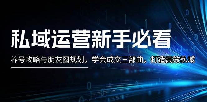 私域运营新手必看：养号攻略与朋友圈规划，学会成交三部曲，打造高效私域-中创网_分享创业项目_助您在家赚钱