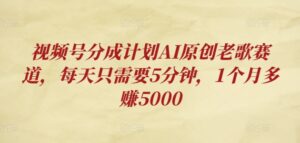 视频号分成计划AI原创老歌赛道,每天只需要5分钟,1个月多赚5000-中创网_分享创业项目_助您在家赚钱