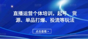 直播运营个体培训，起号、货源、单品打爆、投流等玩法-中创网_分享创业项目_助您在家赚钱
