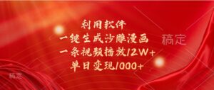 利用软件一键生成沙雕漫画,一条视频播放12W+,单日变现1000+-中创网_分享创业项目_助您在家赚钱