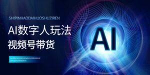 视频号带货-AI数字人玩法，小白易操作，抓住风口月入过w-中创网_分享创业项目_助您在家赚钱