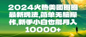 2024火热美团圈圈最新玩法，简单无脑操作，新手小白也能月入1w-中创网_分享创业项目_助您在家赚钱