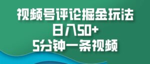 视频号评论掘金玩法,日入50+,5分钟一条视频-中创网_分享创业项目_助您在家赚钱