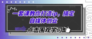 一套课教你打造ip,搞定自媒体创业-中创网_分享创业项目_助您在家赚钱