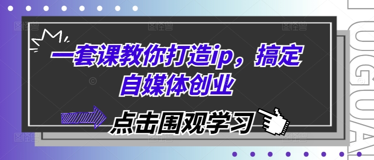 一套课教你打造ip，搞定自媒体创业-中创网_分享创业项目_助您在家赚钱