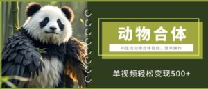 AI生成动物合体视频,简单操作, 单视频轻松变现5张-中创网_分享创业项目_助您在家赚钱