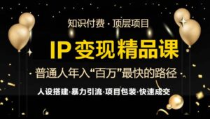 (13297期)IP变现最新精品课程,知识付费全流程+最强引流术+小白避坑指南-中创网_分享创业项目_助您在家赚钱