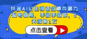 抖音AI幻化神话故事类暴力起号教程，手把手教你，5天涨粉1万-中创网_分享创业项目_助您在家赚钱