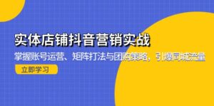 (13288期)实体店铺抖音营销实战:掌握账号运营、矩阵打法与团购策略,引爆同城流量-中创网_分享创业项目_助您在家赚钱