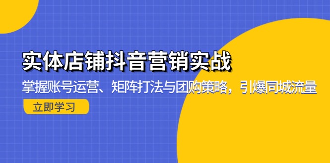 （13288期）实体店铺抖音营销实战：掌握账号运营、矩阵打法与团购策略，引爆同城流量-中创网_分享创业项目_助您在家赚钱