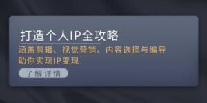 (13368期)打造个人IP全攻略:涵盖剪辑、视觉营销、内容选择与编导,助你实现IP变现-中创网_分享创业项目_助您在家赚钱