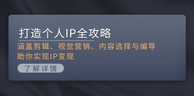 （13368期）打造个人IP全攻略：涵盖剪辑、视觉营销、内容选择与编导，助你实现IP变现-中创网_分享创业项目_助您在家赚钱