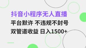 (13276期)抖音小程序无人直播 平台默许 不违规不封号 双管道收益 日入1500+ 小白...-中创网_分享创业项目_助您在家赚钱