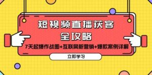 短视频直播获客全攻略:7天起爆作战图+互联网新营销+爆款案例详解-中创网_分享创业项目_助您在家赚钱