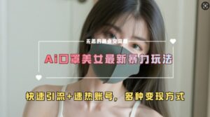 AI美女新玩法，超大流量+快速引流+速热账号-中创网_分享创业项目_助您在家赚钱