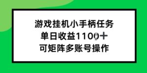 游戏挂JI小手柄任务，单日收益破1k，可矩阵多账号操作-中创网_分享创业项目_助您在家赚钱