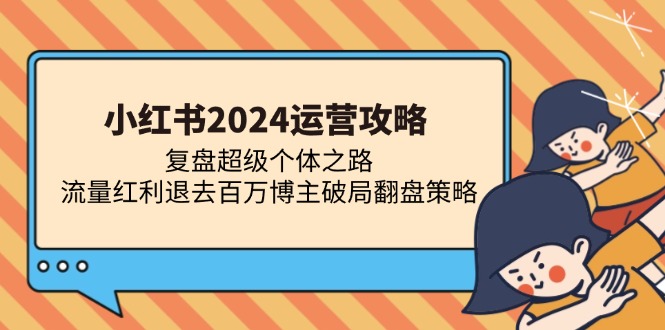 （13194期）小红书2024运营攻略：复盘超级个体之路 流量红利退去百万博主破局翻盘-中创网_分享创业项目_助您在家赚钱