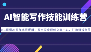 AI智能写作技能训练营:0-1讲懂AI写作底层逻辑,写出深度原创文章小说,打造赚钱账号-中创网_分享创业项目_助您在家赚钱