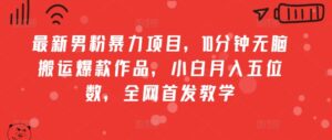最新男粉暴力项目，10分钟无脑搬运爆款作品，小白月入五位数，全网首发教学-中创网_分享创业项目_助您在家赚钱