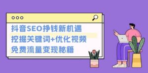 抖音SEO挣钱新机遇:挖掘关键词+优化视频,免费流量变现秘籍-中创网_分享创业项目_助您在家赚钱