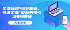实体商家抖音培训营,同城实体门店短视频引流变现教程-中创网_分享创业项目_助您在家赚钱