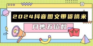 2024抖音图文带货搞米：快速起号与破播放方法，助力销量飙升，月售五位数-中创网_分享创业项目_助您在家赚钱