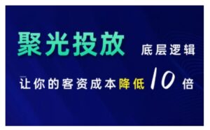 小红书聚光投放底层逻辑课,让你的客资成本降低10倍-中创网_分享创业项目_助您在家赚钱