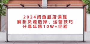 （13267期）2024闲鱼起店课程：解析货源选择、运营技巧，分享年售10W+经验-中创网_分享创业项目_助您在家赚钱