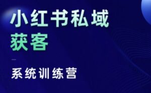 小红书私域获客系统训练营,只讲干货、讲人性、将底层逻辑,维度没有废话-中创网_分享创业项目_助您在家赚钱