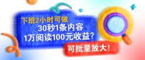 下班2小时可做,30秒1条内容,1万阅读100元收益?可批量放大!-中创网_分享创业项目_助您在家赚钱
