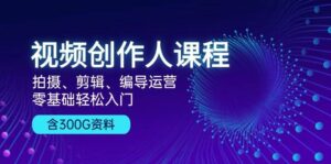 视频创作人课程:拍摄、剪辑、编导运营,零基础轻松入门,附300G资料-中创网_分享创业项目_助您在家赚钱