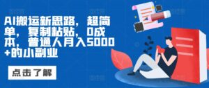 AI搬运新思路，超简单，复制粘贴，0成本，普通人月入5000+的小副业-中创网_分享创业项目_助您在家赚钱