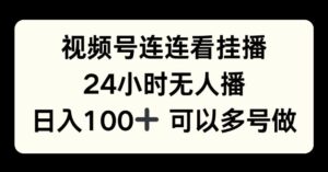 视频号连连看挂播，24小时无人播，日入100+可多号操作-中创网_分享创业项目_助您在家赚钱