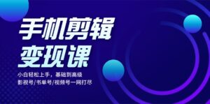 (13231期)手机剪辑变现课:小白轻松上手,基础到高级 影视号/书单号/视频号一网打尽-中创网_分享创业项目_助您在家赚钱