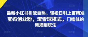 最新小红书引流自热，轻松日引上百精准宝妈创业粉，滚雪球模式，门槛低的新规则玩法-中创网_分享创业项目_助您在家赚钱