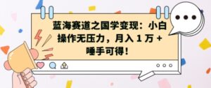 蓝海赛道之国学变现：小白操作无压力，月入 1 W + 唾手可得【揭秘】-中创网_分享创业项目_助您在家赚钱