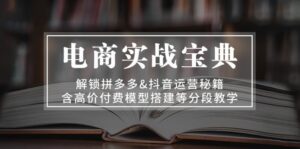 （13195期）电商实战宝典 解锁拼多多&抖音运营秘籍 含高价付费模型搭建等分段教学-中创网_分享创业项目_助您在家赚钱