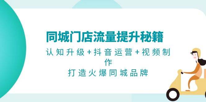 图片[1]-同城门店流量提升秘籍：认知升级+抖音运营+视频制作，打造火爆同城品牌