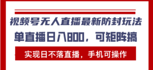 (13377期)视频号无人直播最新防封玩法,实现日不落直播,手机可操作,单直播日入...-中创网_分享创业项目_助您在家赚钱