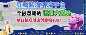 豆瓣蓝海引流平台,一个被忽略的流量大鱼塘,单日精准引流创业粉100+-中创网_分享创业项目_助您在家赚钱