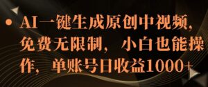 AI一键生成原创中视频，免费无限制，小白也能操作，单账号日收益1k-中创网_分享创业项目_助您在家赚钱