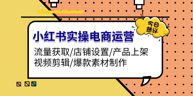 （13394期）小红书实操电商运营：流量获取/店铺设置/产品上架/视频剪辑/爆款素材制作-中创网_分享创业项目_助您在家赚钱